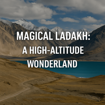 Magical Ladakh A High-Altitude Wonderland